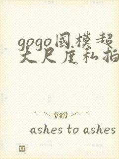 gogo国模超大尺度私拍