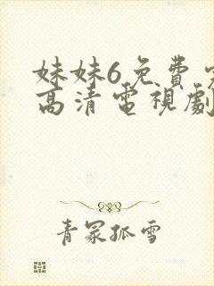 妹妹6免费完整高清电视剧看