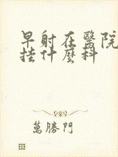 早射在医院应该挂什么科