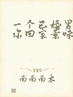 一个已婚男人带你回家意味着什么