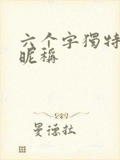 六个字独特好听昵称