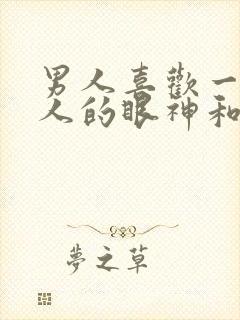 男人喜欢一个女人的眼神和表现