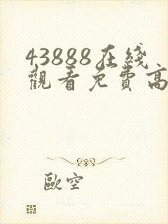 43888在线观看免费高清电视剧动漫