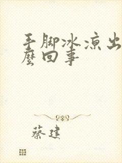 手脚冰凉出汗怎么回事