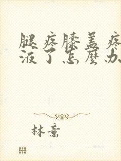 腿疼膝盖疼有积液了怎么办