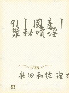 91丨国产丨白浆秘喷淫