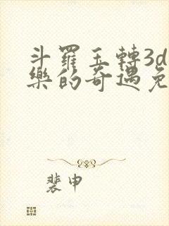 斗罗玉转3d不乐的奇遇免费漫画