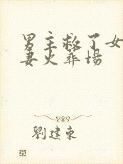 男主救了女二追妻火葬场