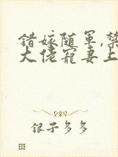 错嫁随军,禁欲大佬宠妻上瘾免费阅读小说封面