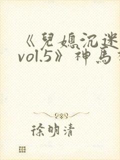 《儿媳沉迷公公vol.5》神马视频在线观看
