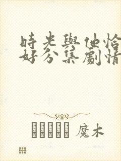 时光与他恰是正好分集剧情封面