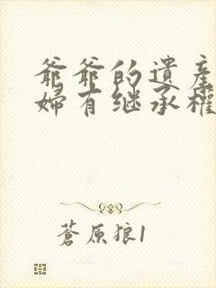 爷爷的遗产儿媳妇有继承权吗