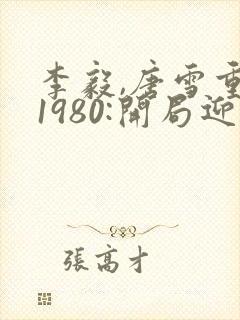 李毅,唐雪重生1980:开局迎娶姐姐闺蜜