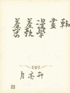 羞羞漫画韩漫秘密教学