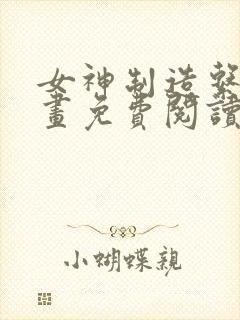 女神制造系统漫画免费阅读下拉式