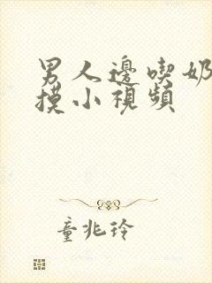 男人边吃奶子边摸小视频