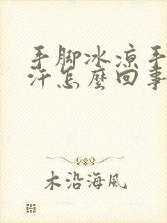 手脚冰凉手心出汗怎么回事