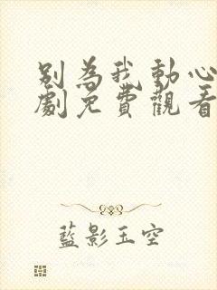 别为我动心电视剧免费观看全集高清