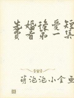 先婚后爱短剧免费看第一集