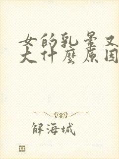 女的乳晕又黑又大什么原因