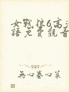 女战狼6高清国语免费观看影视