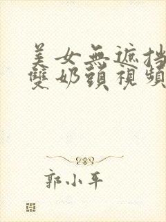 美女无遮挡露出双奶头视频高清