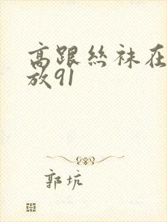 高跟丝袜在线播放91