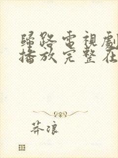 归路电视剧免费播放完整在线观看