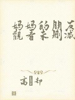 妈妈的朋友免费观看未删减版