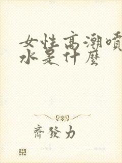 女性高潮喷出的水是什么