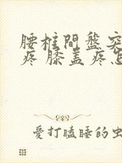 腰椎间盘突 腿疼 膝盖疼怎么治