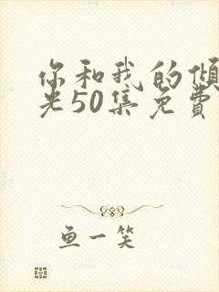 你和我的倾城时光50集免费