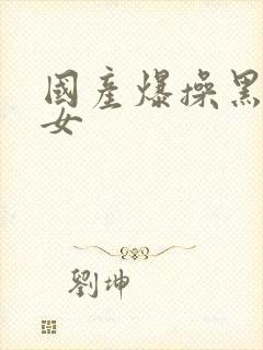 国产爆操黑丝美女