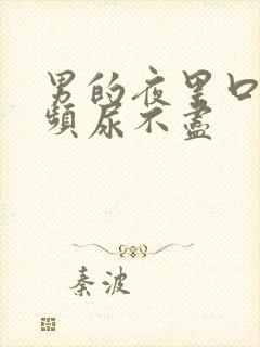 男的夜里口干尿频尿不尽