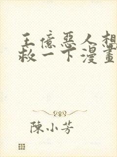 王亿恶人想要抢救一下漫画免费