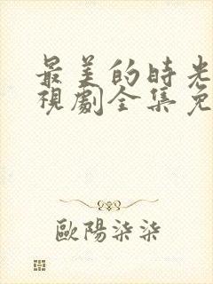 最美的时光 电视剧全集免费观看