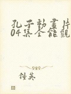 孔子动画片全104集全能观看免费