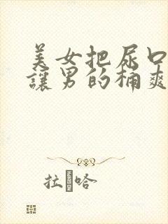 美女把尿口扒开让男的桶爽封面