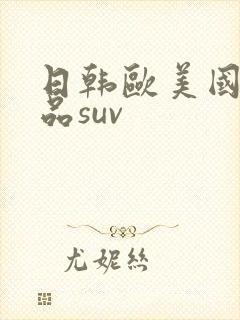 日韩欧美国产精品suv