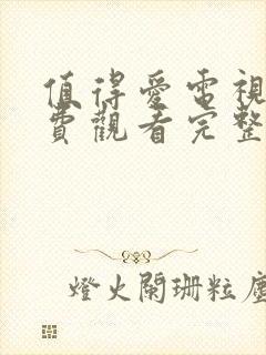 值得爱电视剧免费观看完整版高清