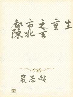 都市之重生仙尊陈北玄