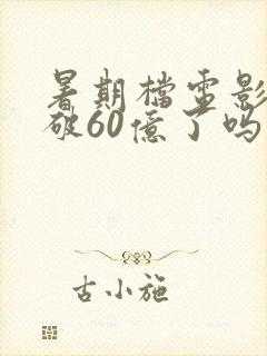 暑期档电影票房破60亿了吗