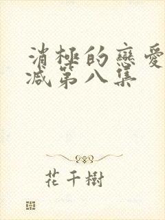 消极的恋爱无删减第八集