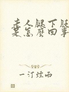 老人腿下肢浮肿是怎么回事