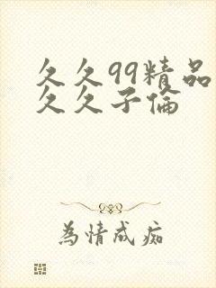久久99精品久久久子伦封面