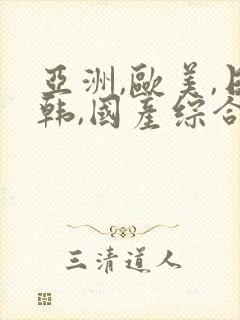 亚洲,欧美,日韩,国产综合