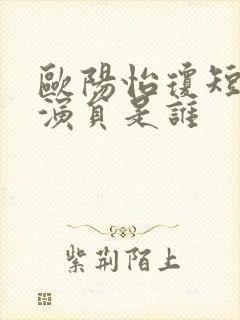 欧阳怡琼短剧女演员是谁