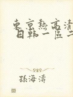 东京热高清不卡 日韩一区二区