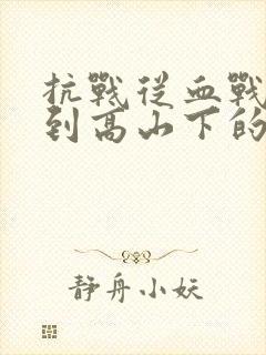 抗战从血战湘江到高山下的花环