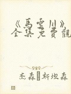 《马云川》短剧全集免费观看封面